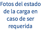 Fotos del estado de la carga en caso de ser requerida 